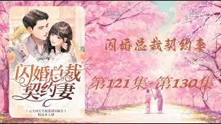 【闪婚总裁契约妻】第121集 - 第130集 有声书 有声小说 多人有声剧 #老李播客