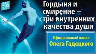 Гордыня и смирение – три внутренних качества души. Олег Гадецкий