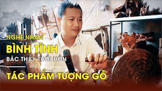 Nghệ Nhân Bình Tĩnh - Bậc Thầy Thổi Hồn Vào Tác Phẩm Tượng Gỗ | Tượng Gỗ Đẹp