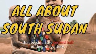 LET'S GET TO KNOW SOUTH SUDAN IN ALL ITS DETAILS