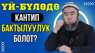 КЫЯЛДАН БИРОК, ОШОЛ ИШКЕ АШПАЙ КАЛСАЧЫ? ҮЙ-БҮЛӨДӨ КАНТИП БАКТЫЛУУЛУК БОЛОТ?