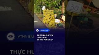 THỰC HƯ CHUYỆN "SẦU RIÊNG 30 000 ĐỒNG/KG"