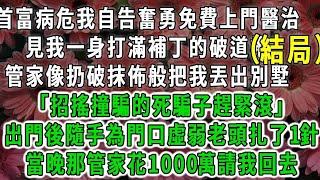 （大結局）首富病危我自告奮勇免費上門醫治，見我一身打滿補丁的破道袍，管家像扔破抹佈般把我丟出別墅「招搖撞騙的死騙子趕緊滾」出門後隨手為門口虛弱老頭扎了1針，當晚管家花1000萬請我回去#荷上清風#爽文