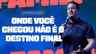 ONDE VOCÊ CHEGOU, NÃO É O DESTINO FINAL - PR WYNDSON OLIVEIRA