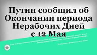 Путин сообщил об Окончании периода Нерабочих Дней с 12 Мая