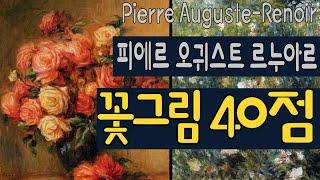 (명화감상) ‘행복을 그린 화가’ 르누아르의 ‘꽃 그림’ 40점 감상하기(Pierre Auguste-Renoir: A collection of 40 flower paintings)