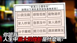 《影渡人》街訪 你人生最挫折的是哪一個口袋沒錢 l 感情受挫 l 寵物過世 l 家人吵架 l 發票沒中 l 家人過世 l 分手離婚 l 開刀住院 l 遇到豬隊友