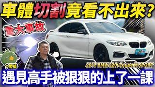 【中古車知多少】踩雷了！遇到鈑修高手，車體切割焊接沒看到？整理後還能賺錢嗎？｜2017 BMW 220i Coupe