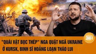 Thời sự quốc tế: "Quái vật bọc thép" Nga quật ngã Ukraine ở Kursk, binh sĩ hoảng loạn tháo lui