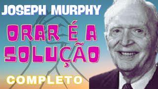 ORAR É A SOLUÇÃO - COMPLETO - JOSEPH MURPHY