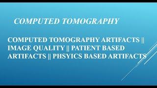 COMPUTED TOMOGRAPHY ARTIFACTS || IMAGE QUALITY || PATIENT BASED ARTIFACTS || PHSYICS BASED ARTIFACTS