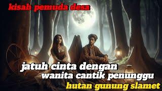 KISAH PEMUDA DESA"Jatuh cinta dengan wanita cantik,penunggu hutan gunung slamet