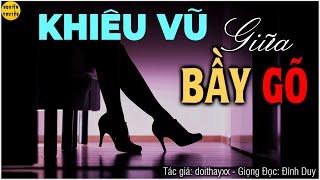 KHIÊU VŨ GIỮA BẦY GÕ - Truyện Voz - Truyện Tâm lý xã hội rất hay  #mcdinhduy diễn đọc