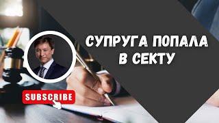 СУПРУГА ПОПАЛА В СЕКТУ// АДВОКАТ ТАИР НАЗХАНОВ