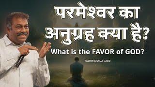 परमेश्वर का अनुग्रह क्या है? | WHAT IS THE FAVOR OF GOD? | PASTOR JOSHUA DAVID