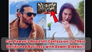 Can Yaman’s Heartfelt Confession: Is There Unfinished Business with Demet Özdemir?