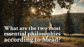 What are the two most essential philosophies according to Mead? | Philosophy