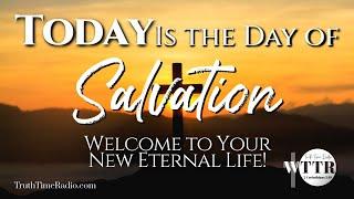 Today is the Day of Your Salvation: Welcome To Your New Eternal Life!