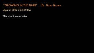 “GROWING IN THE DARK” ….Dr. Dayo Brown.