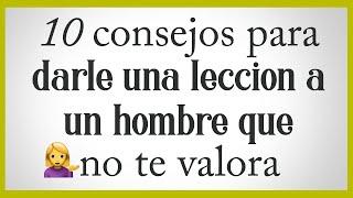  10 consejos para darle una leccion a un hombre que no te valora