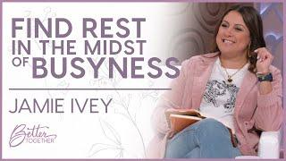 Jamie Ivey: Take Time To Be Still In God's Presence | Better Together TV