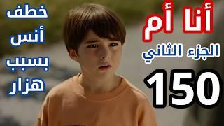 مسلسل أنا أم الجزء الثاني الحلقة 150/ مدبلج بالعربي/ خطف أنس بسبب هزار ونوار يعطي فتون اسورة