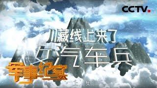 《军事纪实》 川藏线上来了女汽车兵（上集）20191205 | CCTV军事