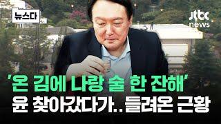 '왔어? 술 한 잔하고 가' 윤 찾아가자..들려온 근황이 #뉴스다 / JTBC News