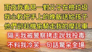 雨夜我看見一對父子在檢垃圾，我心軟把手上的晚飯送給孩子，他們卻趁機偷騎走我的摩託車，隔天我被警察拷走說我投毒，不料我冷笑一句話驚呆全場