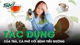 Tác Dụng Của Trà, Cà Phê Với Bệnh Tiểu Đường | SKĐS