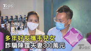 誆稱投資美國公司 多年好友攜手兒女 詐騙陳霆夫妻300萬元｜TVBS新聞