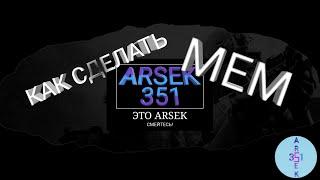 КАК СДЕЛАТЬ МЕМ ДЕЛАЕМ МЕМ СВОИМИ РУКАМИ  С ARSEKом 351