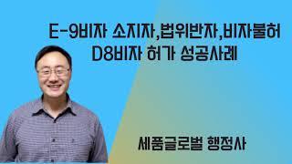 E-9비자 소지자,법위반자,비자불허 D8비자 허가 성공사례