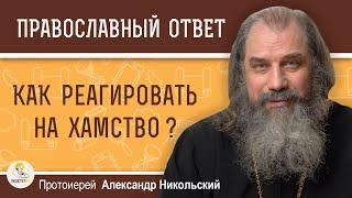 КАК РЕАГИРОВАТЬ НА ХАМСТВО ?  Протоиерей Александр Никольский