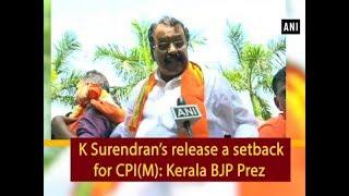 K Surendran’s release a setback for CPI(M): Kerala BJP Prez - #Kerala News