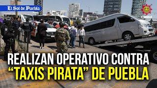 Sorprenden a Taxis pirata, realizan operativo en Lomas de Angelópolis