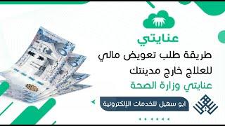 طريقة طلب تعويض مالي للعلاج خارج مدينتك ( عنايتي وزارة الصحة )