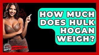 How Much Does Hulk Hogan Weigh? - Knock Out Reels