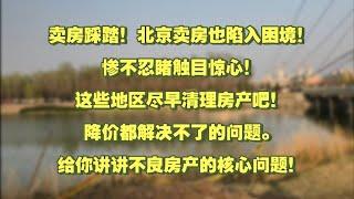 卖房踩踏！北京卖房也陷入困境！惨不忍睹触目惊心！这些地区尽早清理房产吧！降价都解决不了的问题。给你讲讲不良房产的核心问题！