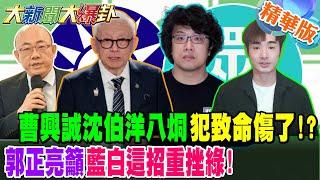 曹興誠沈伯洋八烔犯致命傷了!?郭正亮籲藍白這招重挫綠!【#大新聞大爆卦】精華4 @大新聞大爆卦HotNewsTalk