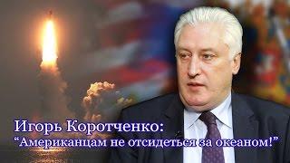 Игорь Коротченко:"Любой американский президент знает,без перевода, слово "РВСН"