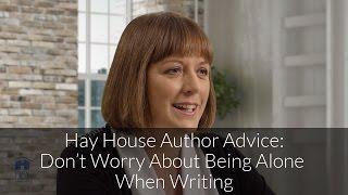 Hay House Author Advice: Don't Worry About Being Alone When Writing