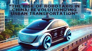 "The Rise of Robotaxis in China: Revolutionizing Urban Transportation"