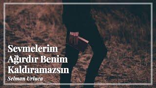 Sevmelerim Ağırdır Benim Kaldıramazsın | Selman Urluca