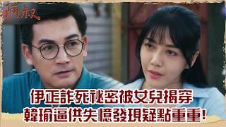 【#阿叔 EP35】伊正詐死祕密被女兒揭穿 韓瑜逼供失憶發現疑點重重!｜精華｜王識賢 韓瑜 張睿家 林玟誼 柏妍樺 伊正 王彩樺