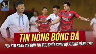 Tin nóng 1/10: HLV Kim Sang Sik đón tin vui, chốt xong bộ khung hàng thủ; Cầu thủ Việt Kiều bị loại