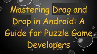 Mastering Drag and Drop in Android: A Guide for Puzzle Game Developers