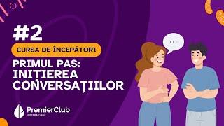 #2 Primul pas: Initierea conversatiilor | CURSA de INCEPATORI | Premier Club