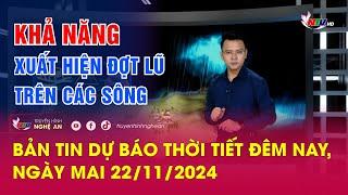 Bản tin Dự báo thời tiết đêm nay, ngày mai 22/11/2024: Khả năng xuất hiện đợt lũ trên các sông​