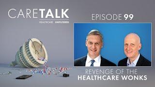 CareTalk Podcast Episode #99 - Revenge of the Healthcare Wonks